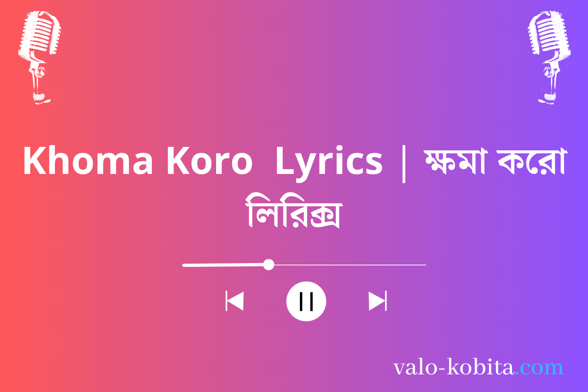 Khoma Koro  Lyrics | ক্ষমা করো লিরিক্স