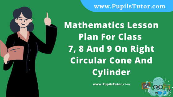 Free Download PDF Of Mathematics Lesson Plan For Class 7, 8 And 9 On Right Circular Cone And Cylinder Topic For B.Ed 1st 2nd Year/Sem, DELED, BTC, M.Ed On Real School Teaching Practice Skill In English. - www.pupilstutor.com