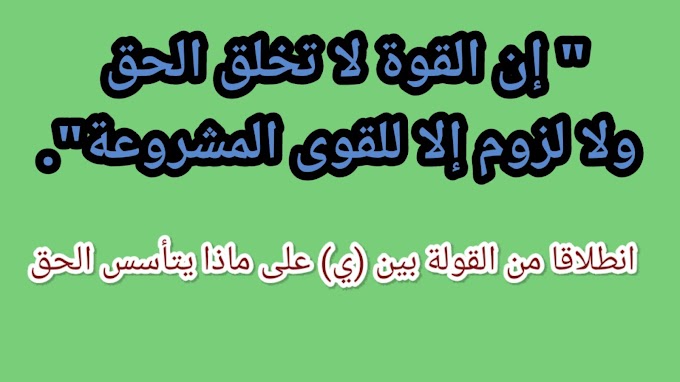 " إن القوة لا تخلق الحق ولا لزوم إلا للقوى المشروعة"