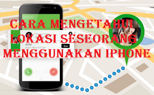 Cara Melacak Lokasi Seseorang Menggunakan iPhone Mereka ( Berhasil )