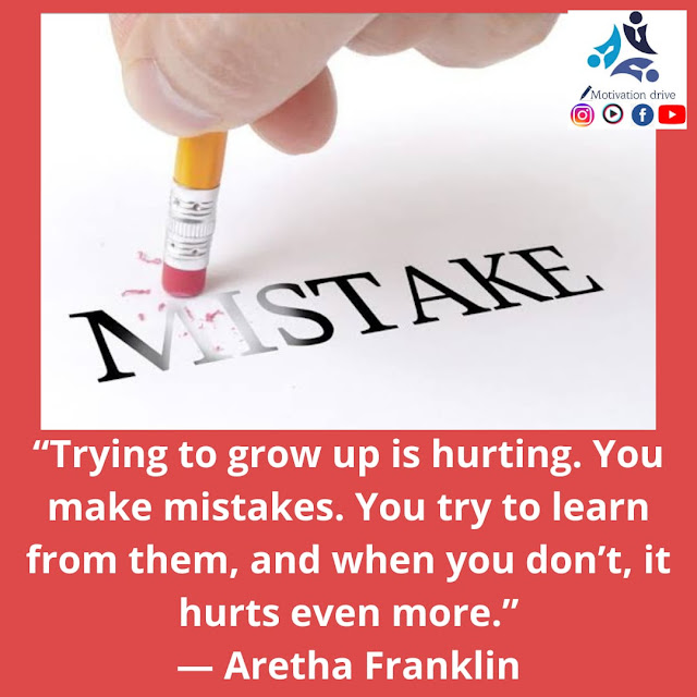 “Trying to grow up is hurting. You make mistakes. You try to learn from them, and when you don’t, it hurts even more.” — Aretha Franklin