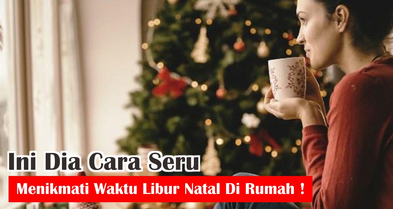 Ini Dia Cara Seru Menikmati Waktu Libur Natal Di Rumah !