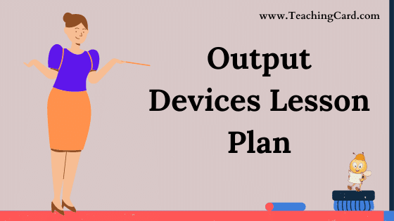 Output Device Lesson Plan In English For Class 6 To 11 Teachers, B.Ed, DELED, M.Ed On Discussion Skill Free Download PDF | Computer Science Lesson Plan On Output Device For B.Ed 1st Year, 2nd Year And DELED - Shared By teachingcard.com