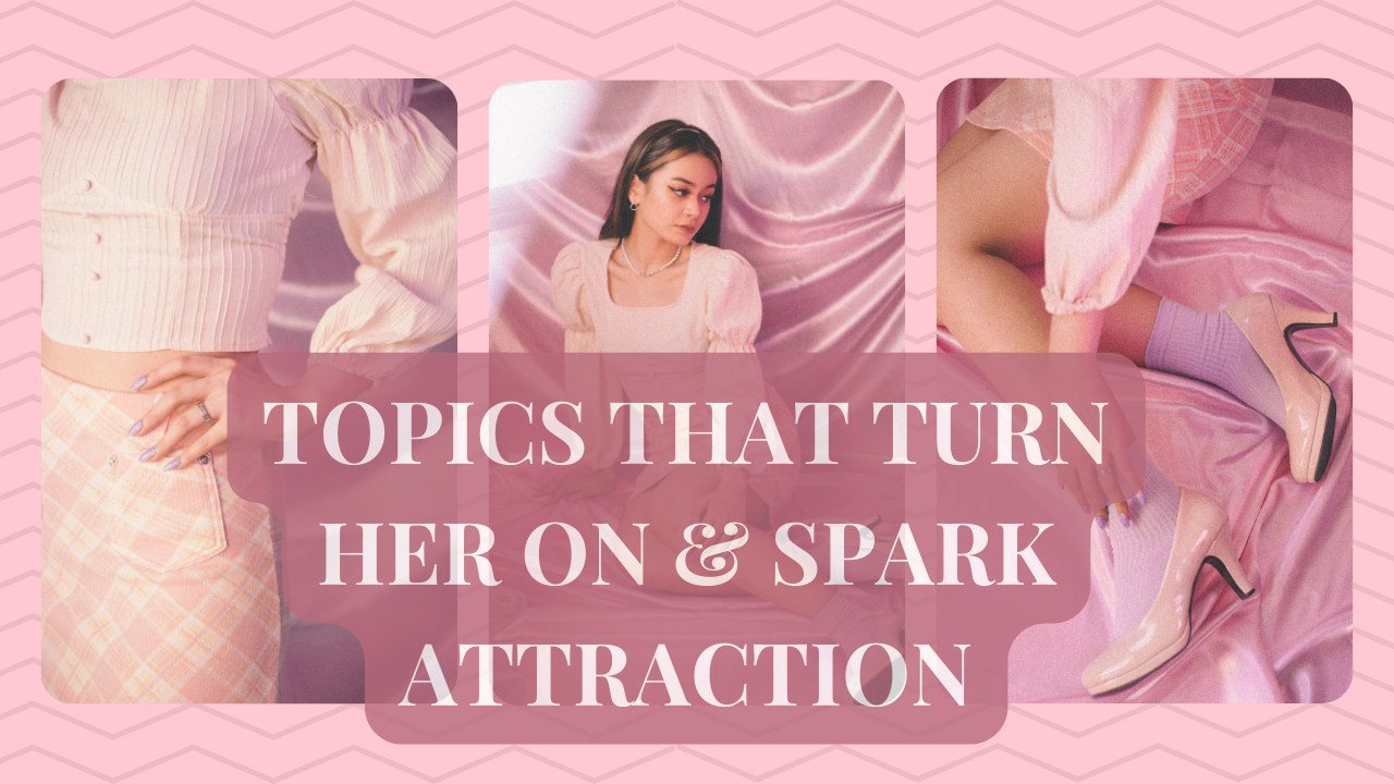 What are the Topics That Turn Her On & Spark Attraction