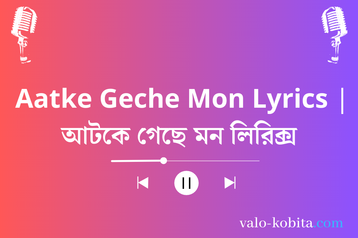 Aatke Geche Mon Lyrics | আটকে গেছে মন লিরিক্স