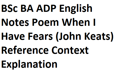 BSc BA ADP English Notes Poem When I Have Fears (John Keats) Reference Context Explanation