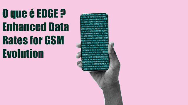 O que é EDGE - Enhanced Data Rates for GSM Evolution? (Internet Móvel)