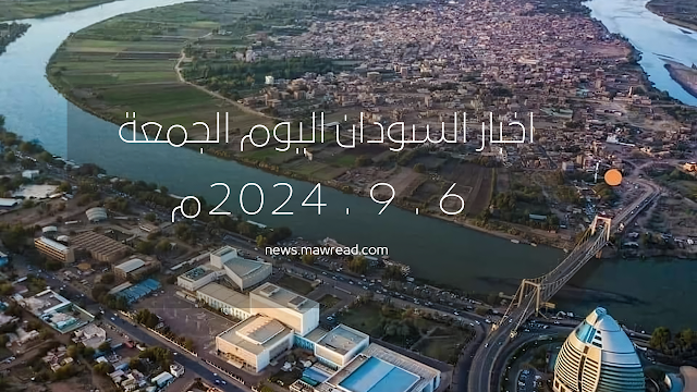 اخبار السودان السياسية والاقتصادية والرياضية اليوم الجمعة 6 سبتمبر 2024م