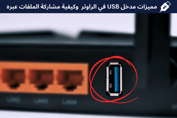 ما فائدة مدخل USB في الراوتر وكيفية استخدامه لمشاركة الملفات