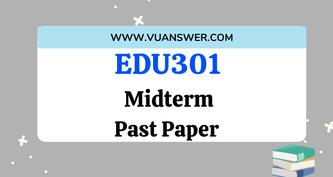 EDU301 Past Papers Midterm