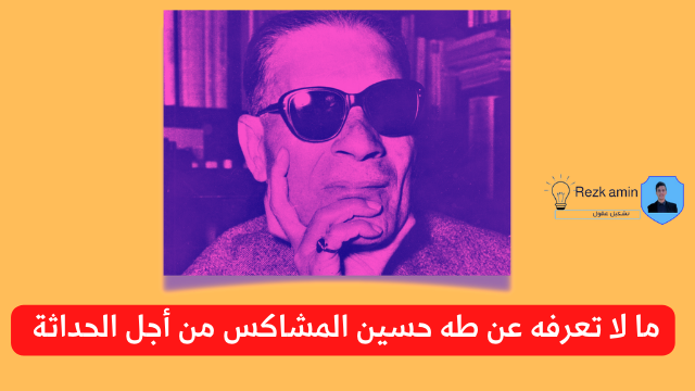 ما لا تعرفه عن طه حسين المشاكس من أجل الحداثة