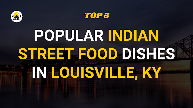 TOP 5 Popular Indian Street Food Dishes In Louisville, KY