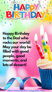 "Happy Birthday to the Dad who rocks our world! May your day be filled with good people, good moments, and lots of dessert!"