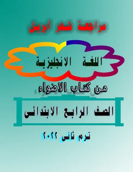 مراجعة شهر أبريل من كتاب الاضواء في اللغة الانجليزية الصف الرابع الابتدائى ترم ثانى 2022