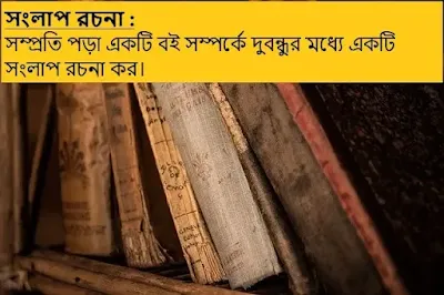 সম্প্রতি পড়া একটি বই সম্পর্কে দুবন্ধুর মধ্যে একটি সংলাপ রচনা কর