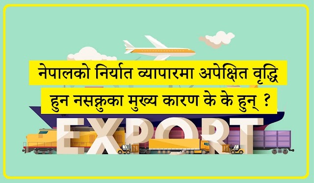 नेपालको निर्यात व्यापारमा अपेक्षित वृद्धि हुन नसक्नुका मुख्य कारण के के हुन् ?