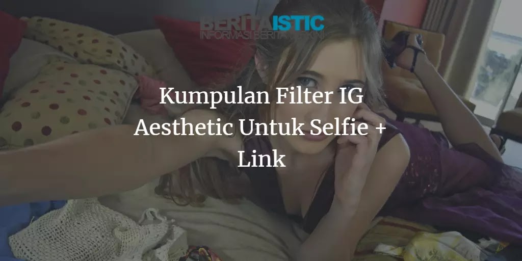 Kumpulan Filter IG Aesthetic Untuk Selfie + Link