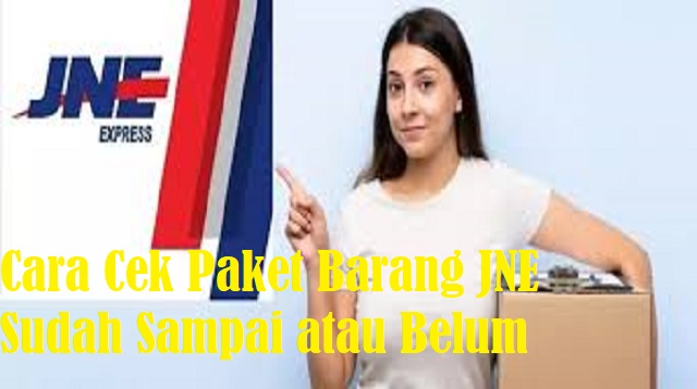 Cara Cek Paket Barang JNE Sudah Sampai atau Belum