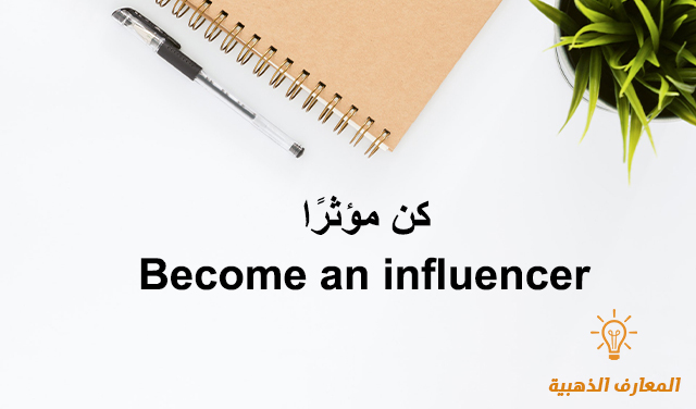 كن مؤثرًا Become an influencer