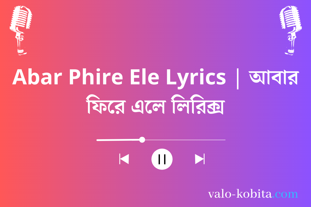 Abar Phire Ele Lyrics | আবার ফিরে এলে লিরিক্স