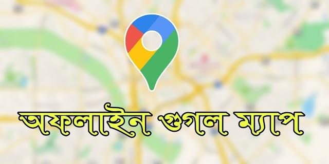 এখন থেকে অফলাইনেও ব্যবহার করা যাবে গুগল ম্যাপ