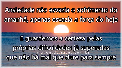 Nossa ansiedade não esvazia o sofrimento do amanhã, mas apenas esvazia a força do hoje