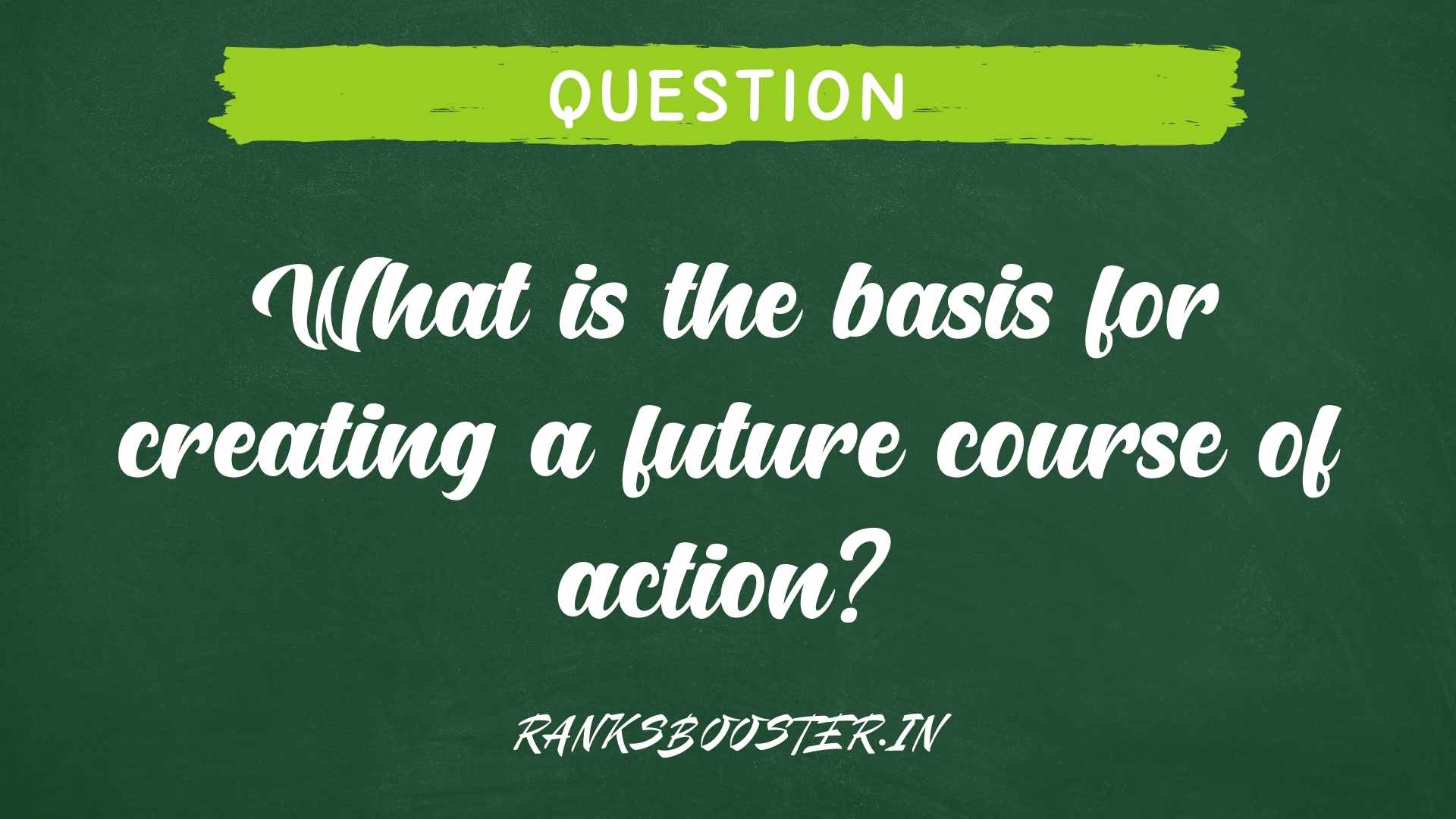 What is the basis for creating a future course of action?