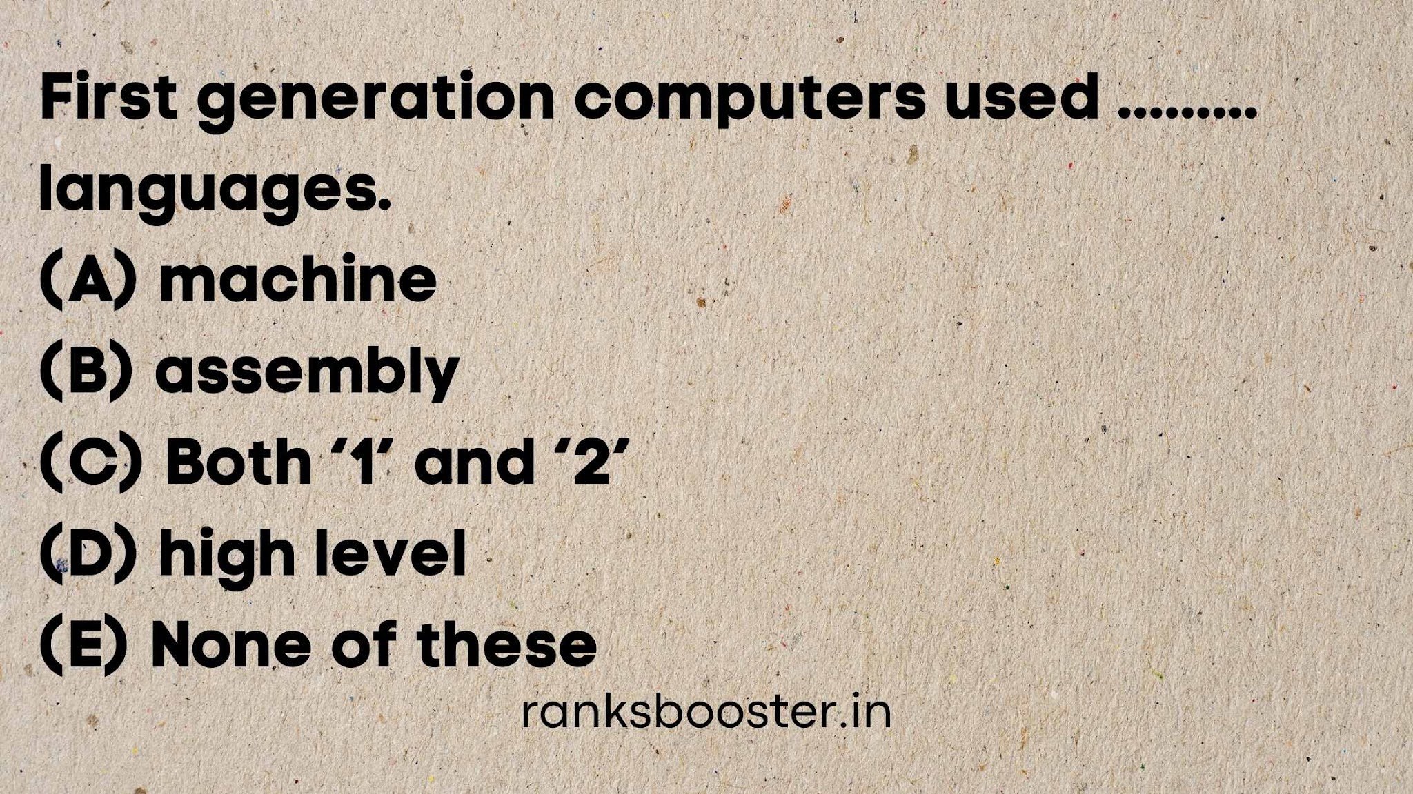 First generation computers used languages. (A) machine (B) assembly (C) Both ‘1’ and ‘2’ (D) high level (E) None of these