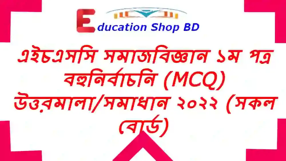 এইচএসসি সমাজবিজ্ঞান ১ম পত্র বহুনির্বাচনি (MCQ) উত্তরমালা/সমাধান ২০২২ (সকল বোর্ড), এইচএসসি সমাজবিজ্ঞান ১ম পত্র MCQ/নৈব্যক্তিক প্রশ্ন ও উত্তর ২০২২, HSC Sociology 1st paper MCQ Solution 2022