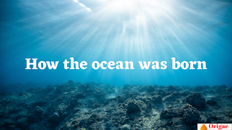 How the ocean was born, know interesting information