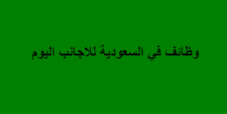 وظائف السعودية لغير السعوديين  ... وظائف في السعودية للاجانب اليوم