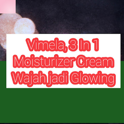 Yuk Pakai Moisturizer Cream Vimela, Wajah Glowing Seketika!