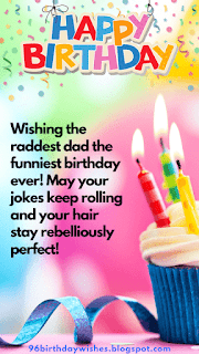 "Wishing the raddest dad the funniest birthday ever! May your jokes keep rolling and your hair stay rebelliously perfect!"