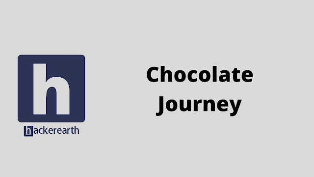 HackerEarth Chocolate Journey problem solution