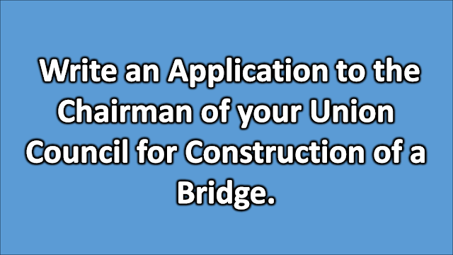 Write an Application to the Chairman of your Union Council for Construction of a Bridge.