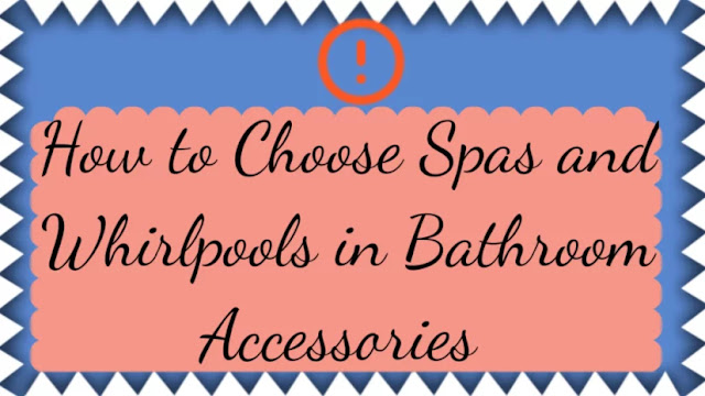 How to Choose Spas and Whirlpools in Bathroom Accessories