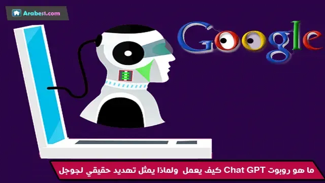 ما هو روبوت Chat GPT كيف يعمل ولماذا يمثل تهديد حقيقي لجوجل