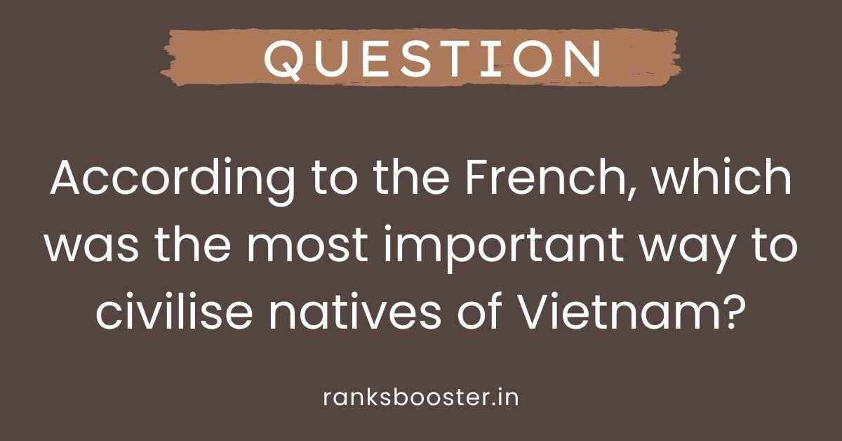 According to the French, which was the most important way to civilise natives of Vietnam?