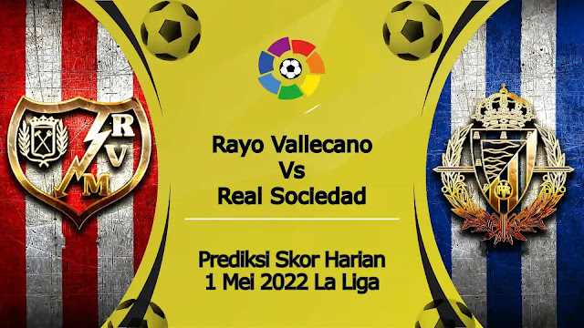 Prediksi Bola Akurat Rayo Vallecano vs Real Sociedad 1 Mei 2022 La Liga