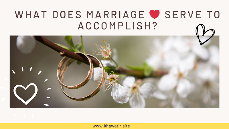 What Does Marriage  ❤️ Serve to Accomplish?