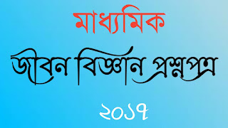 মাধ্যমিক জীবন বিজ্ঞান প্রশ্নপত্র ২০১৭ Madhyamik Life Sciences question paper 2017 Madhyamik Life Sciences answer