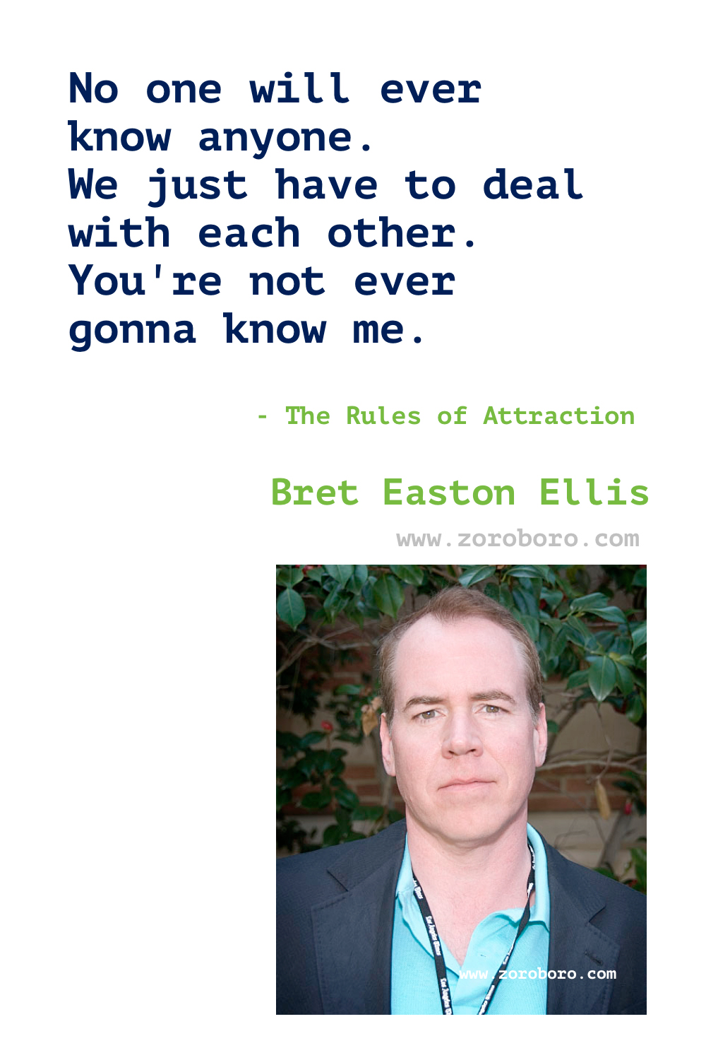 Bret Easton Ellis Quotes. Bret Ellis Books Quotes. Bret Easton Ellis American Psycho Quotes , Less Than Zero (novel), The Rules of Attraction, Glamorama & Lunar Park. Bret Easton Ellis Quotes.