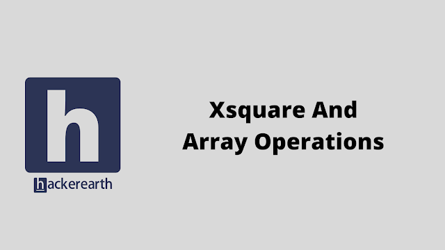 HackerEarth Xsquare And Array Operations problem solution