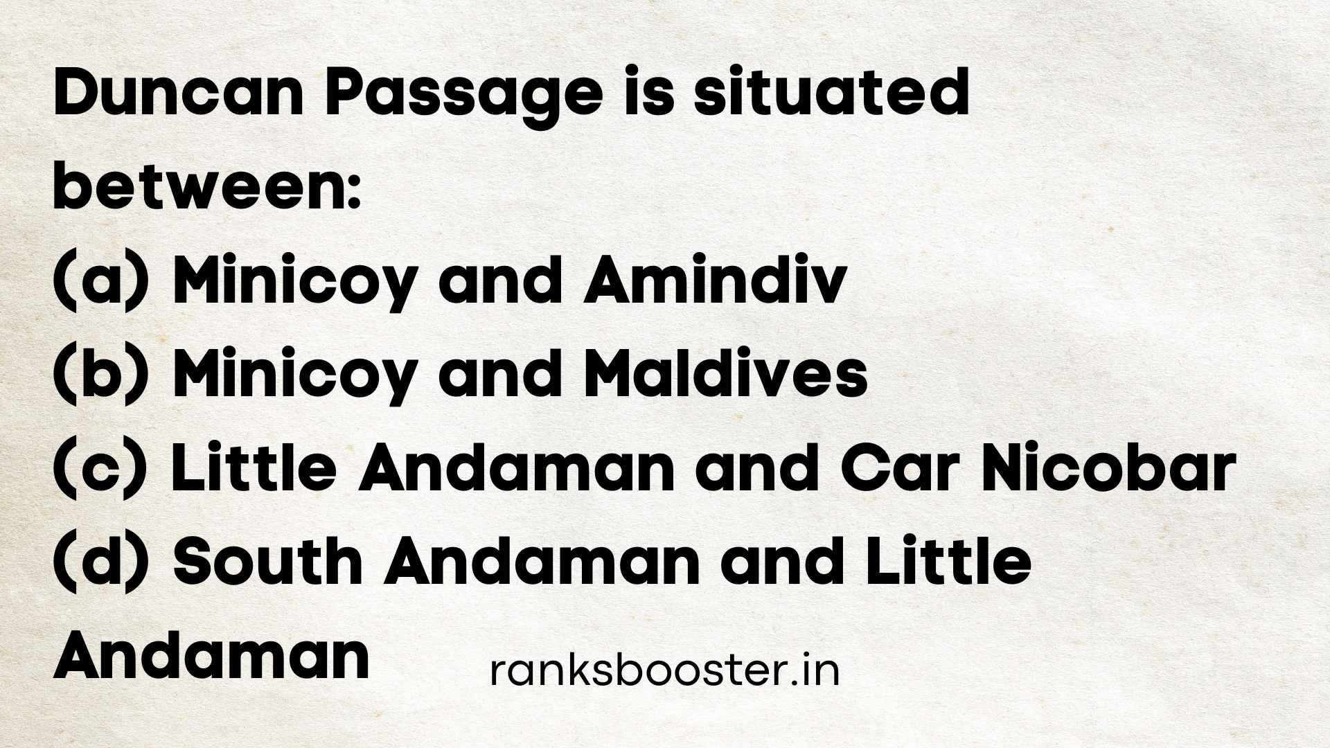 Duncan Passage is situated between: (A) Minicoy and Amindiv (B) Minicoy and Maldives (C) Little Andaman and Car Nicobar (D) South Andaman and Little Andaman