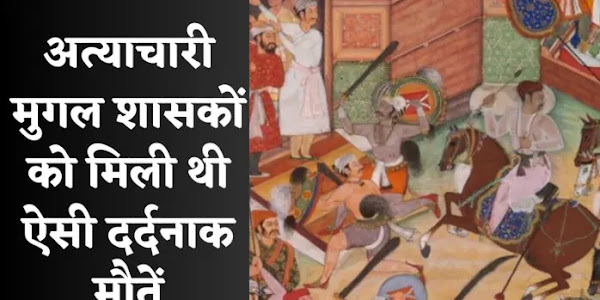 कुदरत का इंसाफ, इन मुगल शासकों को मिली दर्दनाक मौत