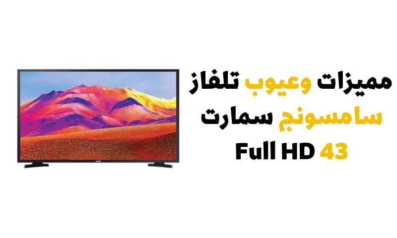 مميزات وعيوب تلفاز سامسونج سمارت 43 Full HD