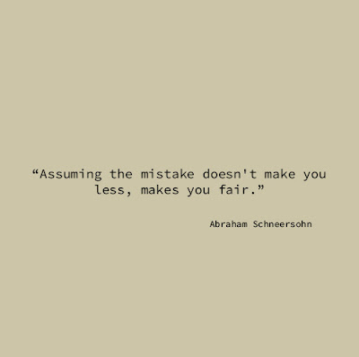 "Assuming the mistake doesn't make you less, makes you fair." Abraham Schneersohn