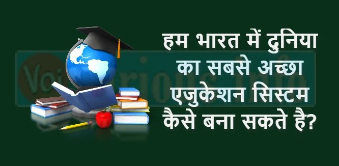 हम भारत में दुनिया का सबसे अच्छा एजुकेशन सिस्टम कैसे बना सकते है? [How can we create the best education system]