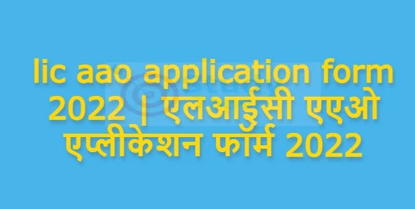 lic aao application form 2022 | एलआईसी एएओ एप्लीकेशन फॉर्म 2022 : जल्द शुरू होगी आवेदन प्रक्रिया