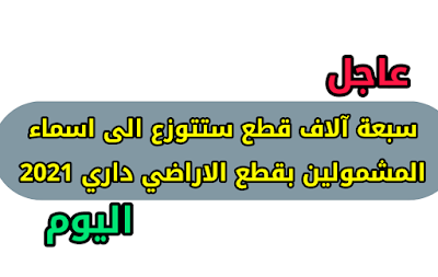 سبعة آلاف قطع ستتوزع الى اسماء المشمولين بقطع الاراضي داري 2021